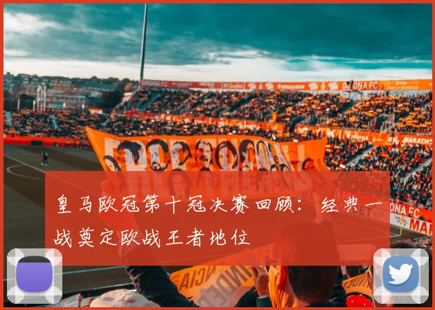 皇马欧冠第十冠决赛回顾:经典一战奠定欧战王者地位