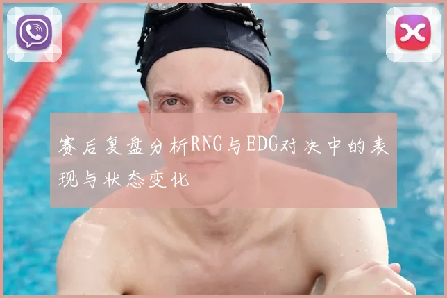 赛后复盘分析RNG与EDG对决中的表现与状态变化