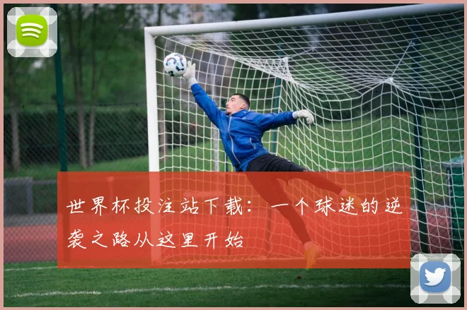 世界杯投注站下载:一个球迷的逆袭之路从这里开始