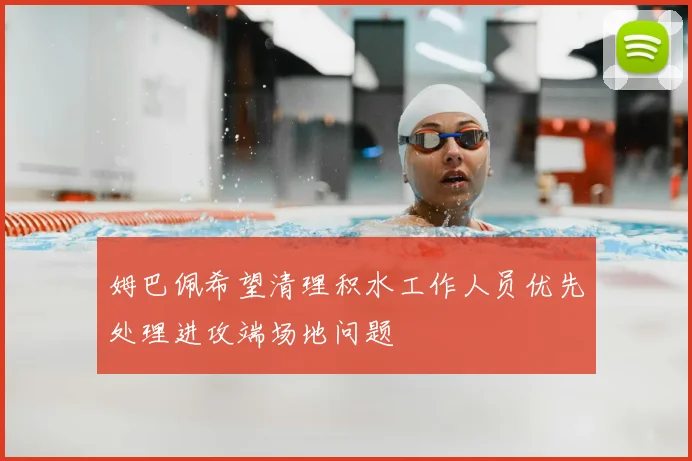 姆巴佩希望清理积水工作人员优先处理进攻端场地问题