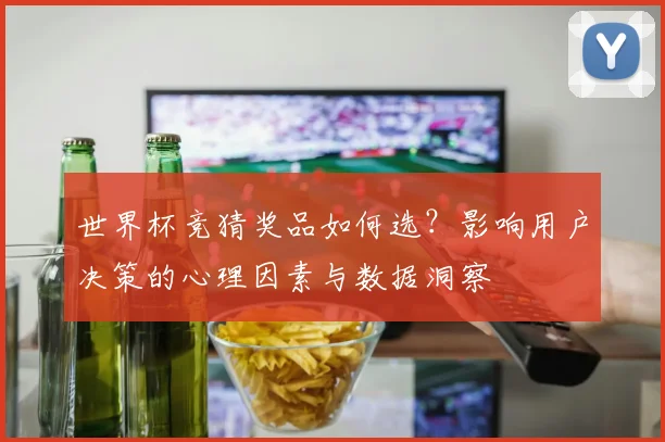世界杯竞猜奖品如何选？影响用户决策的心理因素与数据洞察