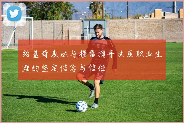约基奇表达与穆雷携手共度职业生涯的坚定信念与信任