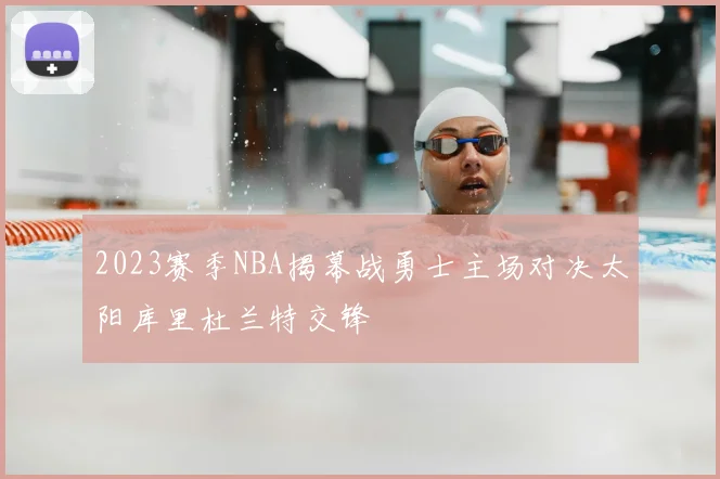 2023赛季NBA揭幕战勇士主场对决太阳库里杜兰特交锋