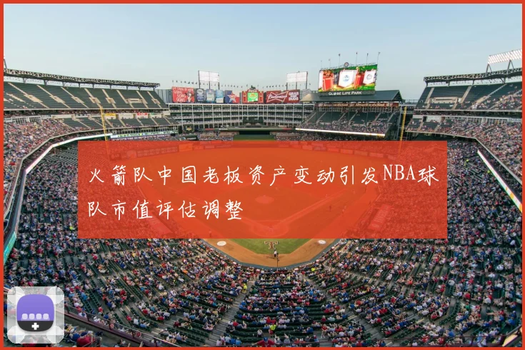 火箭队中国老板资产变动引发NBA球队市值评估调整