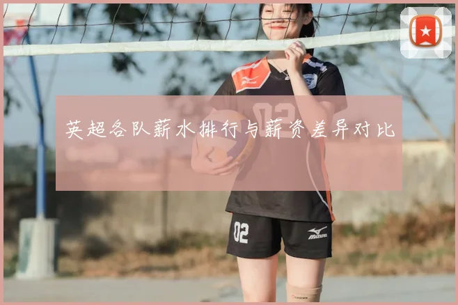 英超各队薪水排行与薪资差异对比