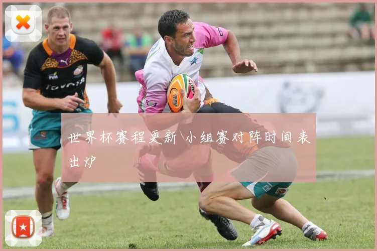 世界杯赛程更新 小组赛对阵时间表出炉