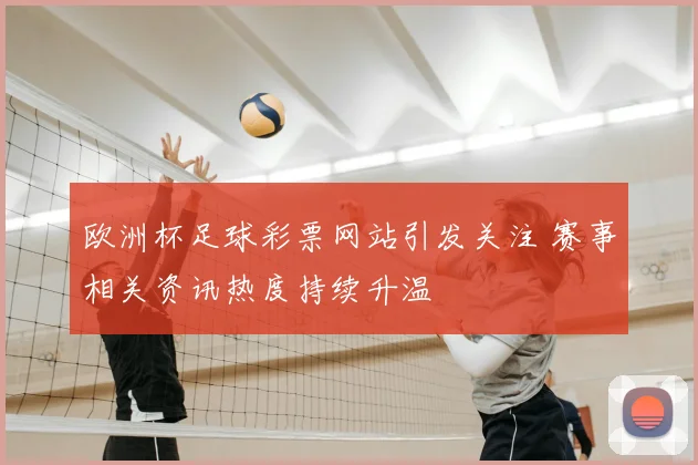 欧洲杯足球彩票网站引发关注 赛事相关资讯热度持续升温