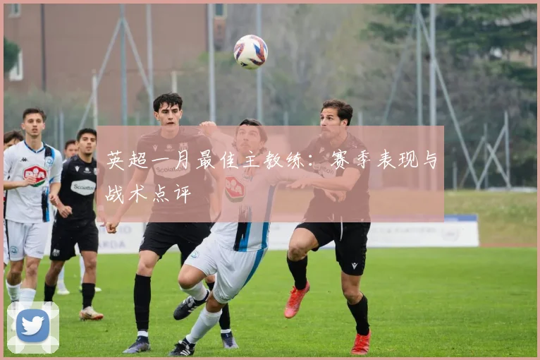英超一月最佳主教练：赛季表现与战术点评