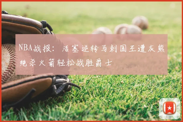 NBA战报:活塞逆转马刺国王遭灰熊绝杀火箭轻松战胜爵士