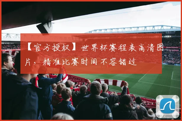 【官方授权】世界杯赛程表高清图片，精准比赛时间不容错过
