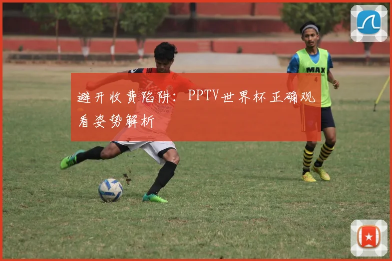避开收费陷阱：PPTV世界杯正确观看姿势解析