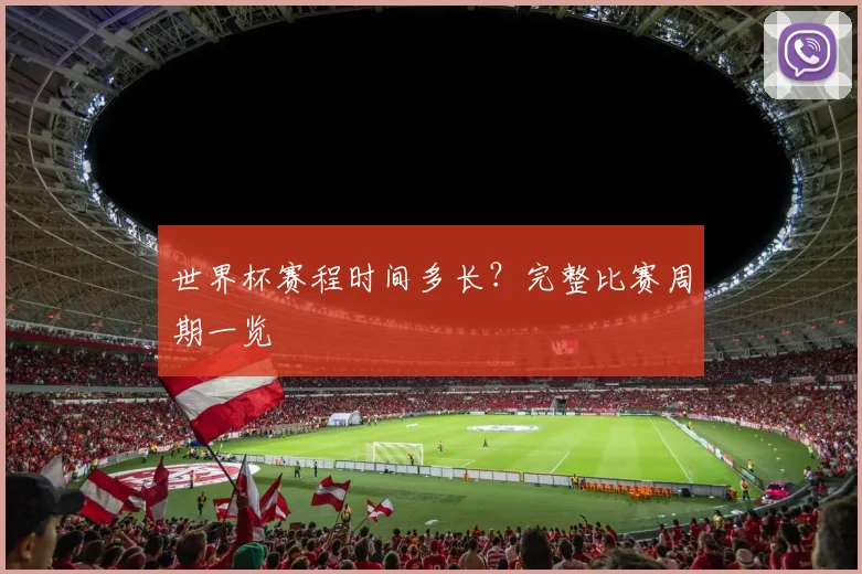 世界杯赛程时间多长？完整比赛周期一览