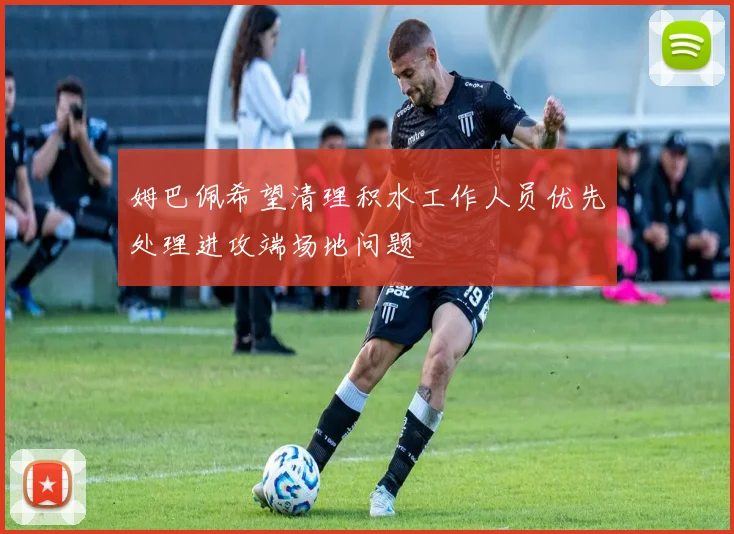姆巴佩希望清理积水工作人员优先处理进攻端场地问题
