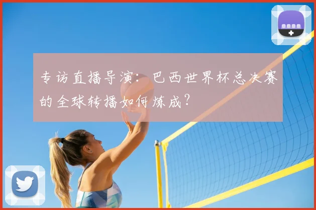 专访直播导演:巴西世界杯总决赛的全球转播如何炼成?