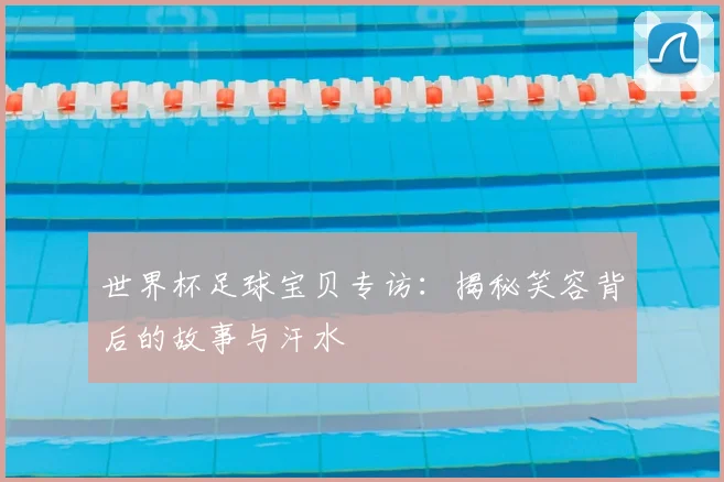世界杯足球宝贝专访：揭秘笑容背后的故事与汗水