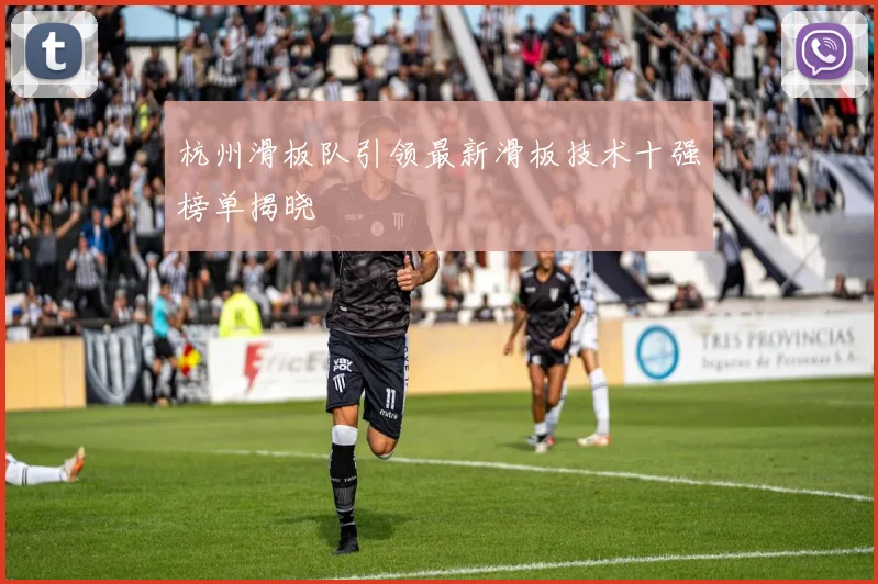 杭州滑板队引领最新滑板技术十强榜单揭晓