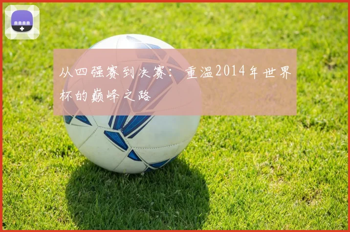 从四强赛到决赛：重温2014年世界杯的巅峰之路