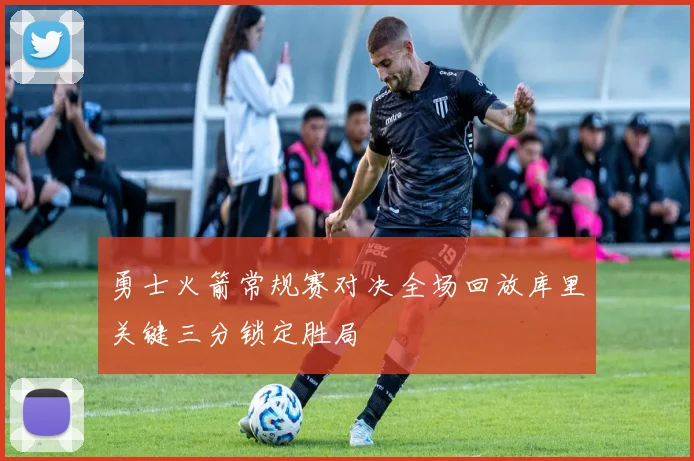 勇士火箭常规赛对决全场回放库里关键三分锁定胜局