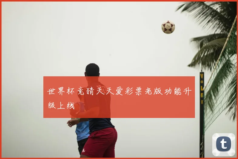 世界杯竞猜天天爱彩票老版功能升级上线