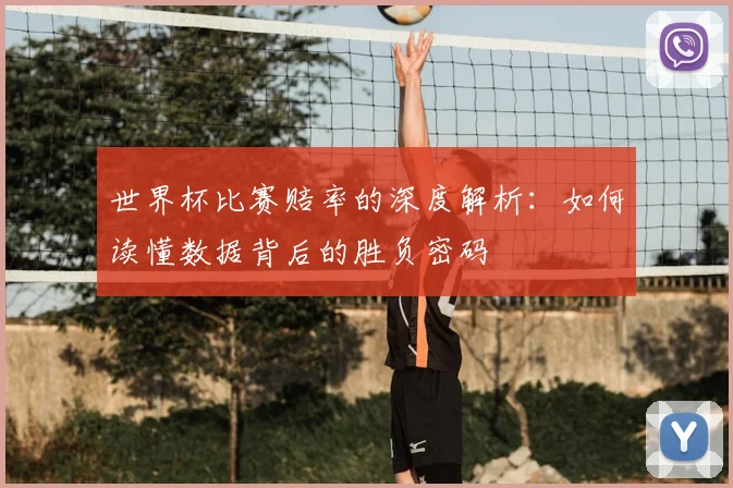 世界杯比赛赔率的深度解析:如何读懂数据背后的胜负密码