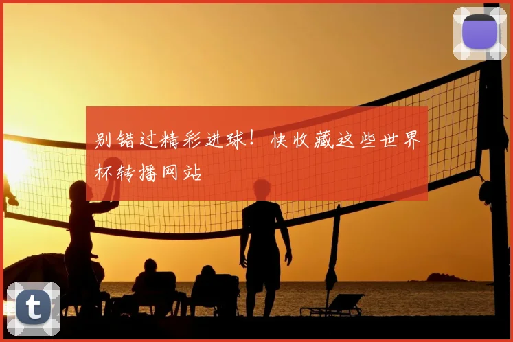 别错过精彩进球!快收藏这些世界杯转播网站