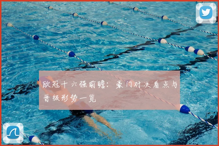 欧冠十六强前瞻:豪门对决看点与晋级形势一览