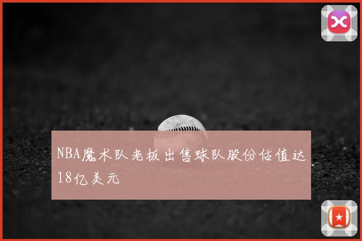 NBA魔术队老板出售球队股份估值达18亿美元