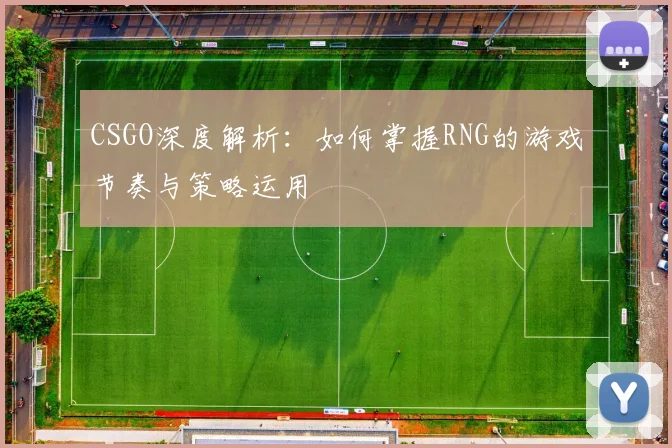 CSGO深度解析：如何掌握RNG的游戏节奏与策略运用