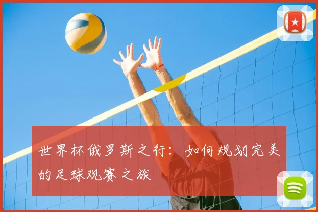 世界杯俄罗斯之行：如何规划完美的足球观赛之旅