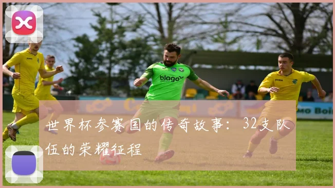 世界杯参赛国的传奇故事:32支队伍的荣耀征程