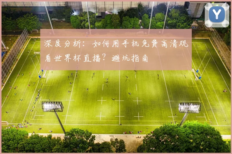 深度分析:如何用手机免费高清观看世界杯直播?避坑指南