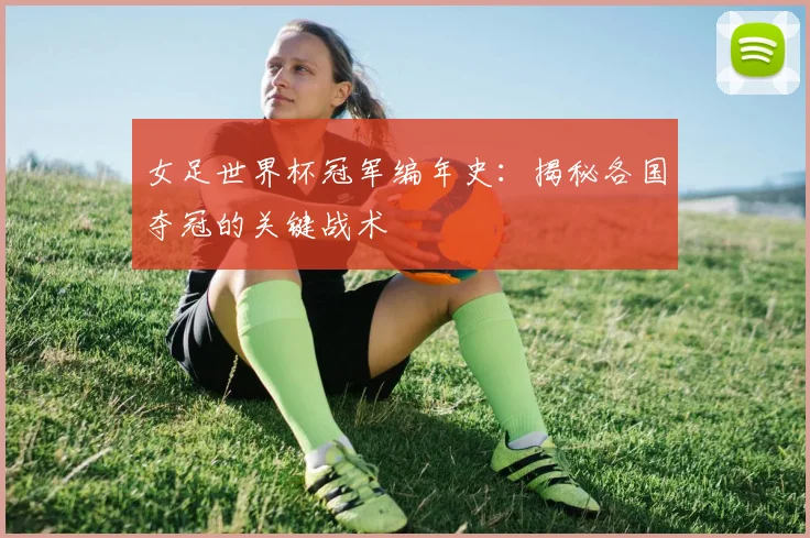 女足世界杯冠军编年史：揭秘各国夺冠的关键战术