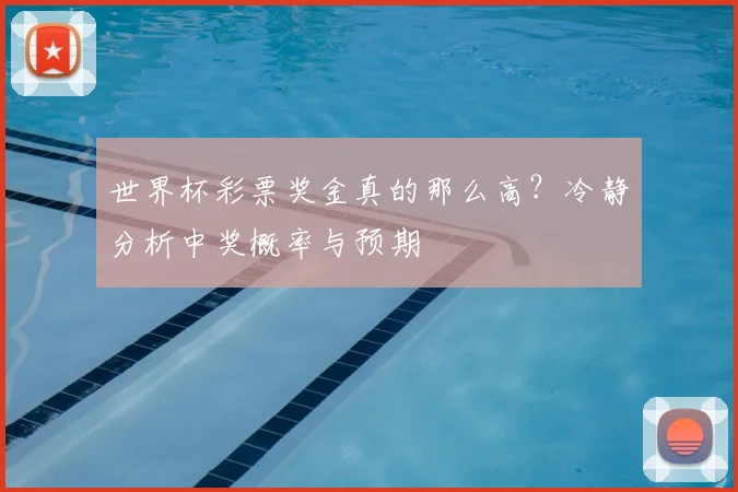 世界杯彩票奖金真的那么高？冷静分析中奖概率与预期
