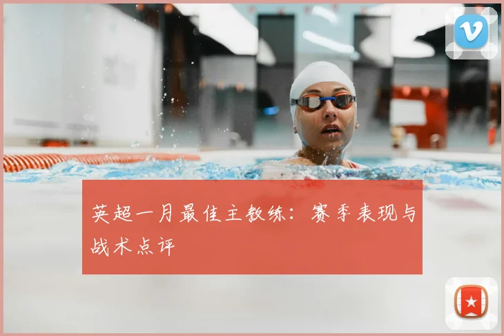 英超一月最佳主教练：赛季表现与战术点评