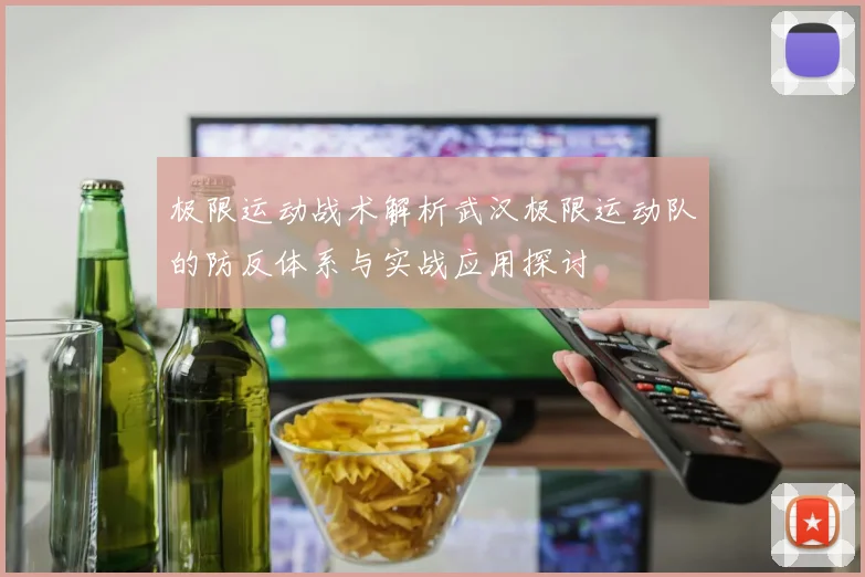 极限运动战术解析武汉极限运动队的防反体系与实战应用探讨