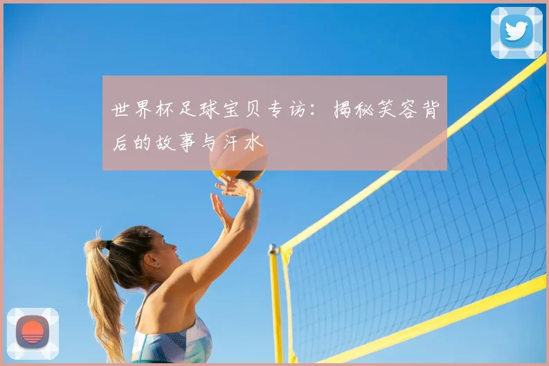 世界杯足球宝贝专访:揭秘笑容背后的故事与汗水