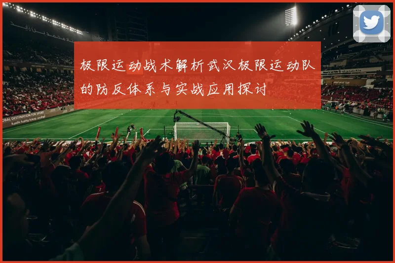 极限运动战术解析武汉极限运动队的防反体系与实战应用探讨