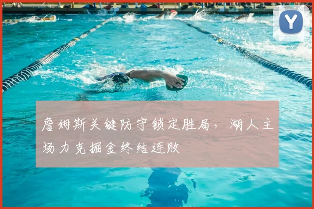 詹姆斯关键防守锁定胜局，湖人主场力克掘金终结连败