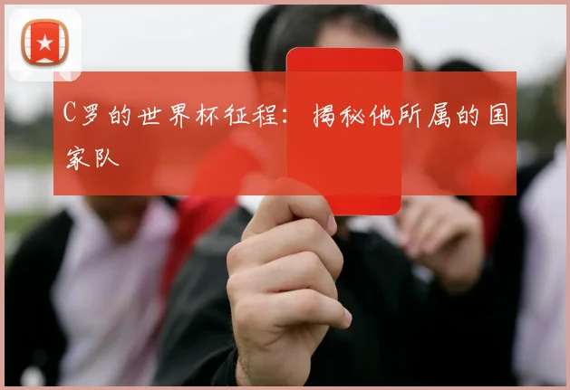 C罗的世界杯征程:揭秘他所属的国家队