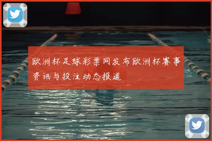 欧洲杯足球彩票网发布欧洲杯赛事资讯与投注动态报道