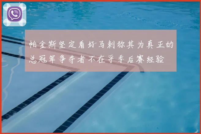帕金斯坚定看好马刺称其为真正的总冠军争夺者不在乎季后赛经验