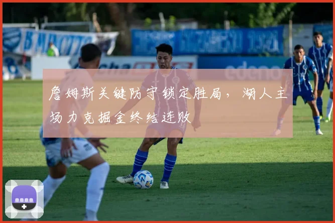 詹姆斯关键防守锁定胜局,湖人主场力克掘金终结连败