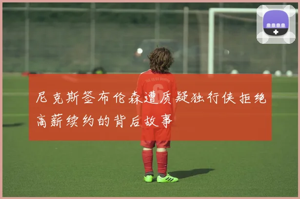 尼克斯签布伦森遭质疑独行侠拒绝高薪续约的背后故事