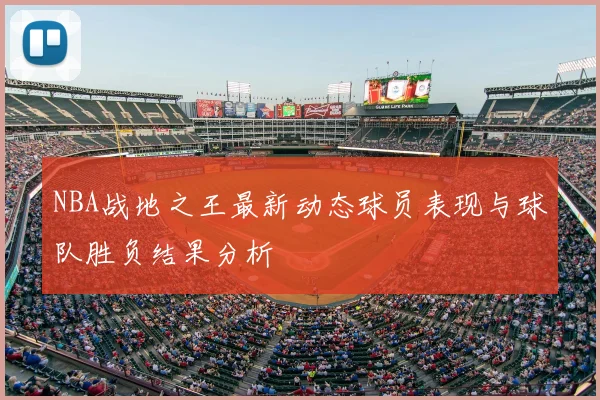 NBA战地之王最新动态球员表现与球队胜负结果分析