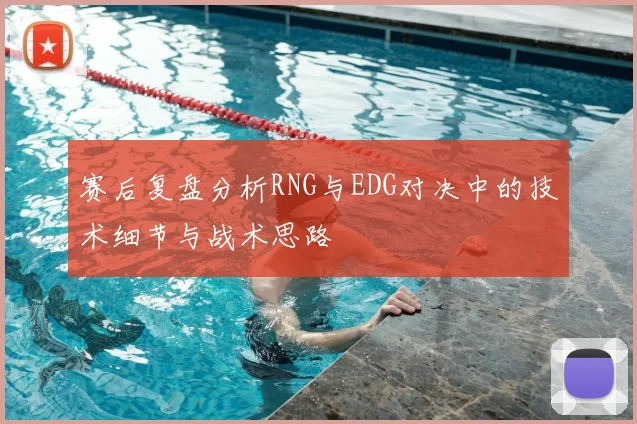 赛后复盘分析RNG与EDG对决中的技术细节与战术思路