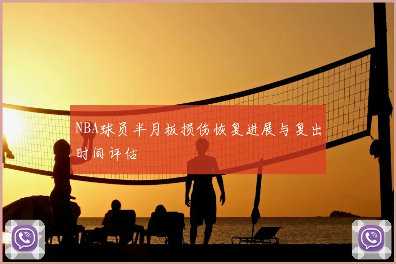 NBA球员半月板损伤恢复进展与复出时间评估