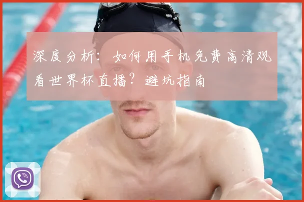 深度分析:如何用手机免费高清观看世界杯直播?避坑指南