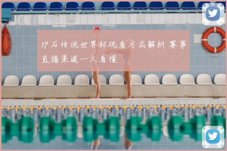炉石传说世界杯观看方式解析 赛事直播渠道一文看懂