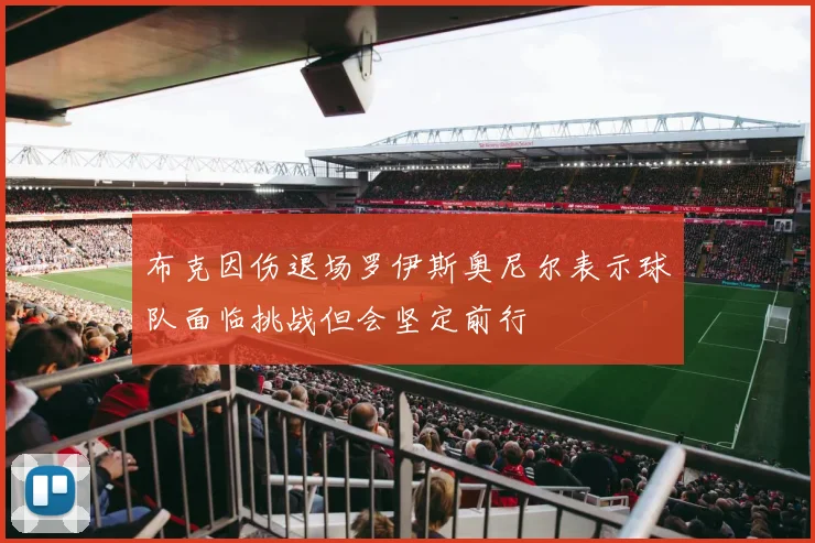 布克因伤退场罗伊斯奥尼尔表示球队面临挑战但会坚定前行