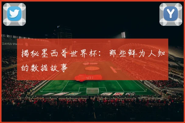 揭秘墨西哥世界杯:那些鲜为人知的数据故事